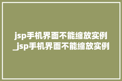 jsp手机界面不能缩放实例_jsp手机界面不能缩放实例文件