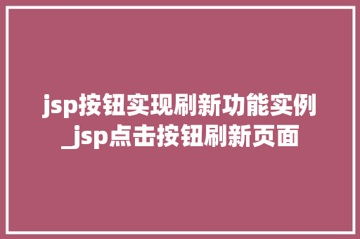 jsp按钮实现刷新功能实例_jsp点击按钮刷新页面