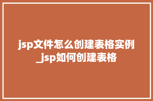 jsp文件怎么创建表格实例_jsp如何创建表格