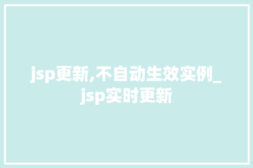 jsp更新,不自动生效实例_jsp实时更新