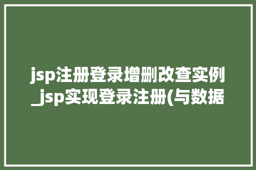 jsp注册登录增删改查实例_jsp实现登录注册(与数据库对接) 第1张 jsp注册登录增删改查实例_jsp实现登录注册(与数据库对接) 第1张