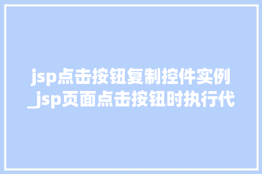 jsp点击按钮复制控件实例_jsp页面点击按钮时执行代码  第1张