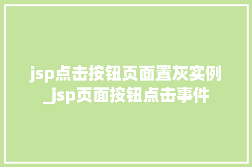 jsp点击按钮页面置灰实例_jsp页面按钮点击事件 第1张 jsp点击按钮页面置灰实例_jsp页面按钮点击事件 第1张