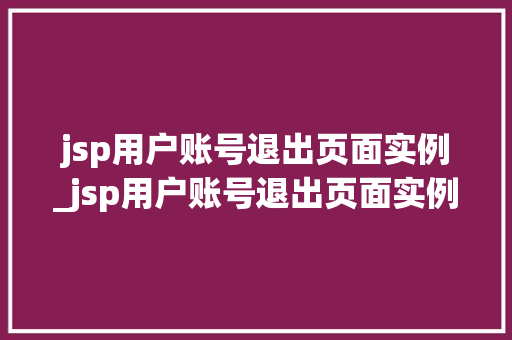 jsp用户账号退出页面实例_jsp用户账号退出页面实例是什么