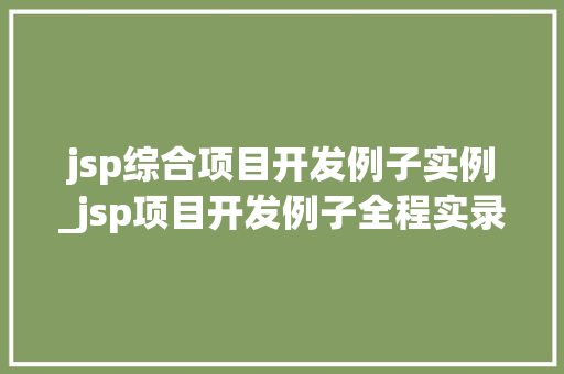 jsp综合项目开发例子实例_jsp项目开发例子全程实录