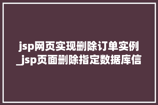 jsp网页实现删除订单实例_jsp页面删除指定数据库信息