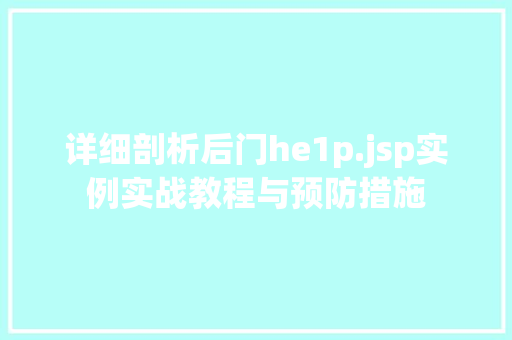 详细剖析后门he1p.jsp实例实战教程与预防措施  第1张