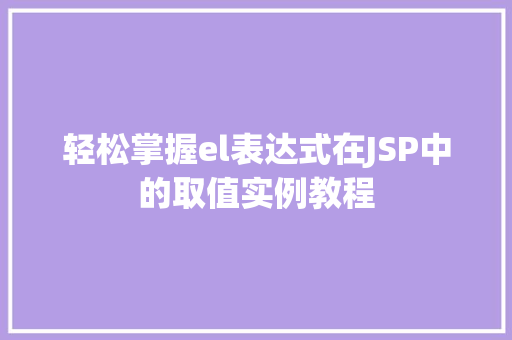 轻松掌握el表达式在JSP中的取值实例教程