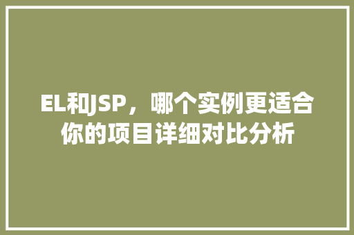 EL和JSP，哪个实例更适合你的项目详细对比分析