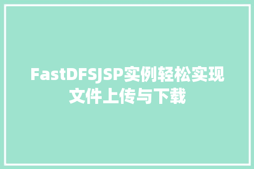 FastDFSJSP实例轻松实现文件上传与下载