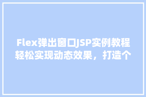 Flex弹出窗口JSP实例教程轻松实现动态效果，打造个化网页