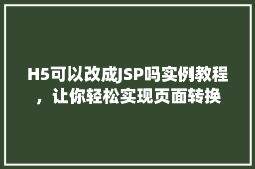 H5可以改成JSP吗实例教程，让你轻松实现页面转换