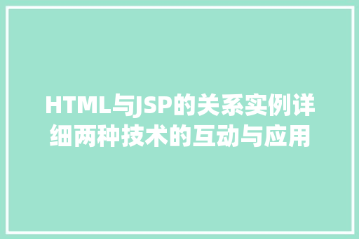HTML与JSP的关系实例详细两种技术的互动与应用