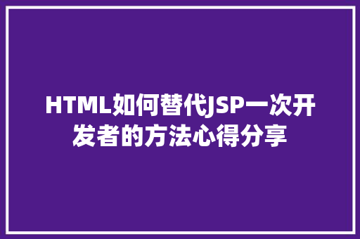 HTML如何替代JSP一次开发者的方法心得分享