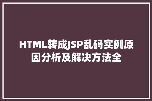 HTML转成JSP乱码实例原因分析及解决方法全