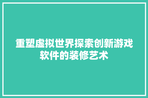 重塑虚拟世界探索创新游戏软件的装修艺术