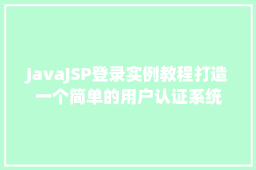 JavaJSP登录实例教程打造一个简单的用户认证系统