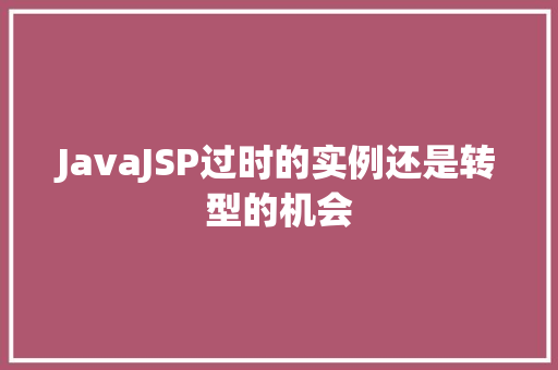 JavaJSP过时的实例还是转型的机会