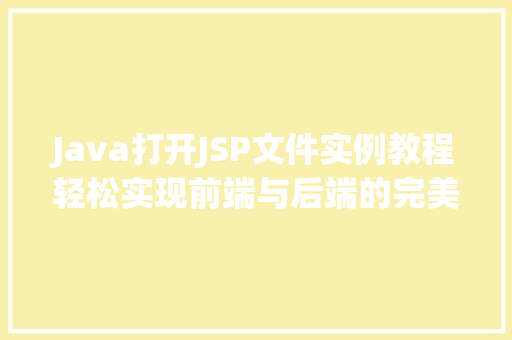 Java打开JSP文件实例教程轻松实现前端与后端的完美结合