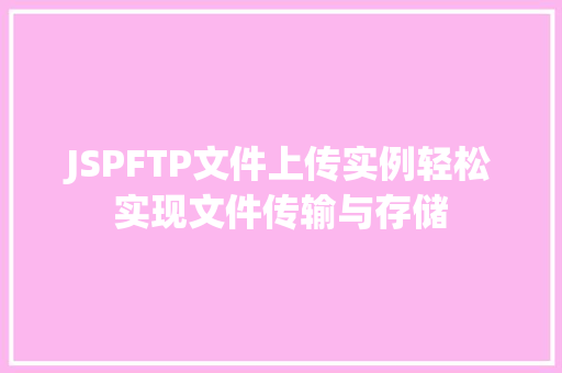 JSPFTP文件上传实例轻松实现文件传输与存储