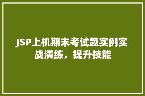 JSP上机期末考试题实例实战演练，提升技能