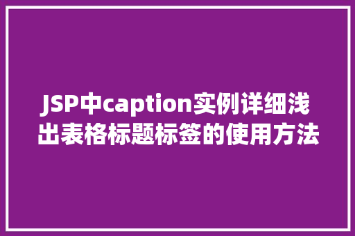 JSP中caption实例详细浅出表格标题标签的使用方法