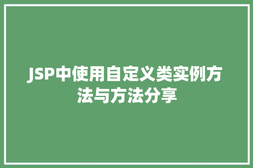 JSP中使用自定义类实例方法与方法分享