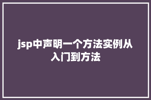 jsp中声明一个方法实例从入门到方法 第1张 jsp中声明一个方法实例从入门到方法 第1张