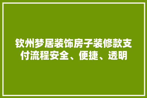 钦州梦居装饰房子装修款支付流程安全、便捷、透明