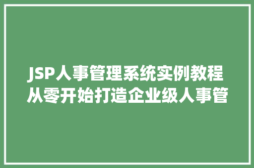 JSP人事管理系统实例教程从零开始打造企业级人事管理平台