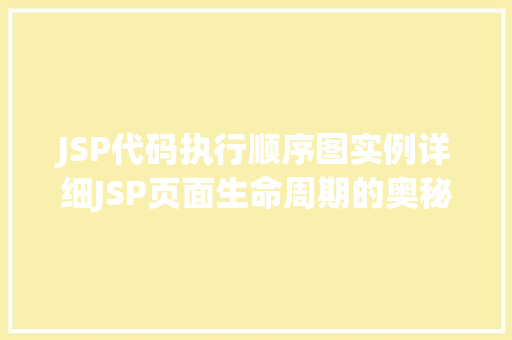 JSP代码执行顺序图实例详细JSP页面生命周期的奥秘