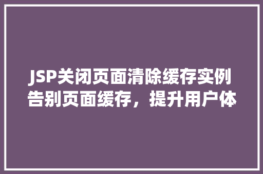 JSP关闭页面清除缓存实例告别页面缓存，提升用户体验