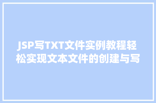 JSP写TXT文件实例教程轻松实现文本文件的创建与写入