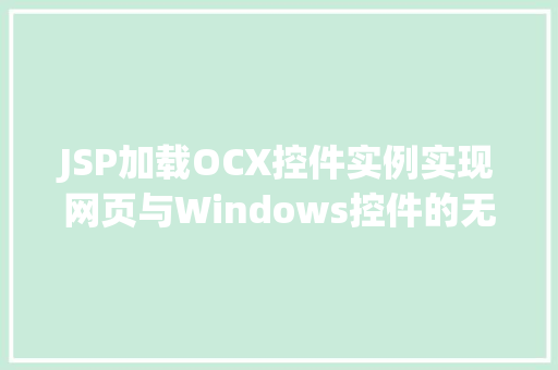JSP加载OCX控件实例实现网页与Windows控件的无缝对接
