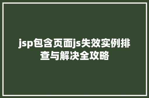 jsp包含页面js失效实例排查与解决全攻略