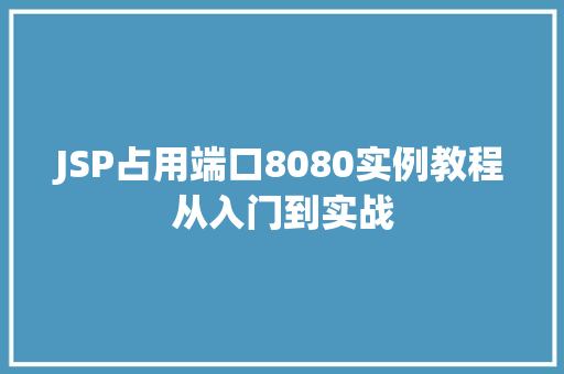 JSP占用端口8080实例教程从入门到实战 第1张 JSP占用端口8080实例教程从入门到实战 第1张