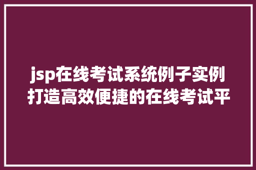 jsp在线考试系统例子实例打造高效便捷的在线考试平台