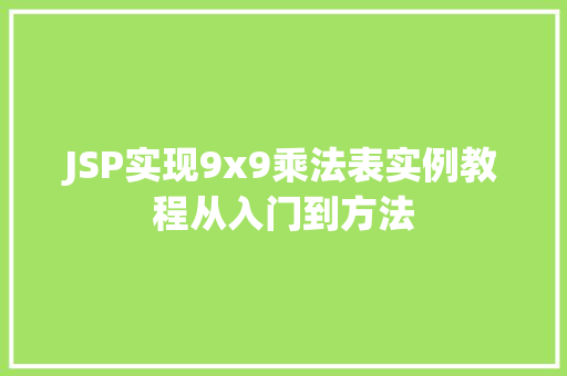 JSP实现9x9乘法表实例教程从入门到方法 第1张 JSP实现9x9乘法表实例教程从入门到方法 第1张