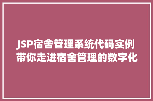 JSP宿舍管理系统代码实例带你走进宿舍管理的数字化时代