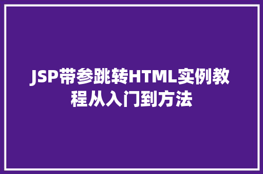 JSP带参跳转HTML实例教程从入门到方法 第1张 JSP带参跳转HTML实例教程从入门到方法 第1张