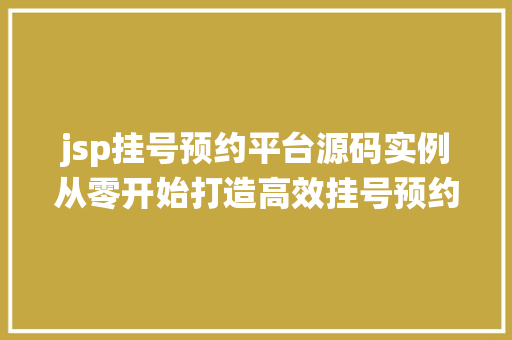 jsp挂号预约平台源码实例从零开始打造高效挂号预约系统