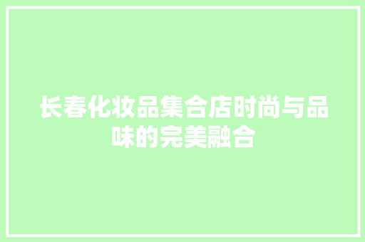 长春化妆品集合店时尚与品味的完美融合