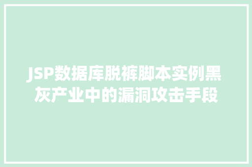 JSP数据库脱裤脚本实例黑灰产业中的漏洞攻击手段