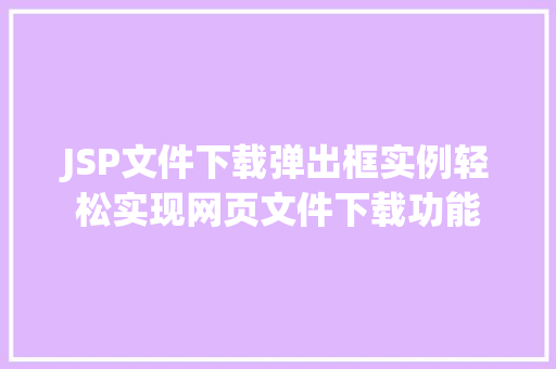 JSP文件下载弹出框实例轻松实现网页文件下载功能