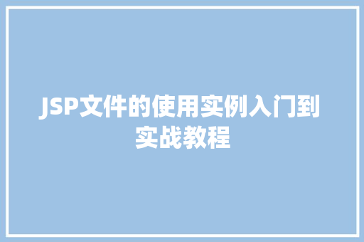 JSP文件的使用实例入门到实战教程 第1张 JSP文件的使用实例入门到实战教程 第1张