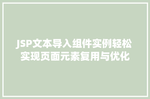 JSP文本导入组件实例轻松实现页面元素复用与优化 第1张 JSP文本导入组件实例轻松实现页面元素复用与优化 第1张