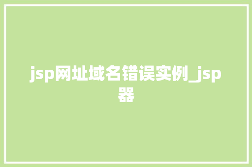 jsp网址域名错误实例_jsp器 第1张 jsp网址域名错误实例_jsp器 第1张