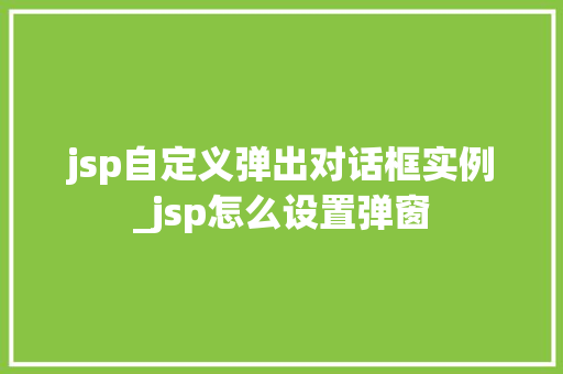 jsp自定义弹出对话框实例_jsp怎么设置弹窗 第1张 jsp自定义弹出对话框实例_jsp怎么设置弹窗 第1张