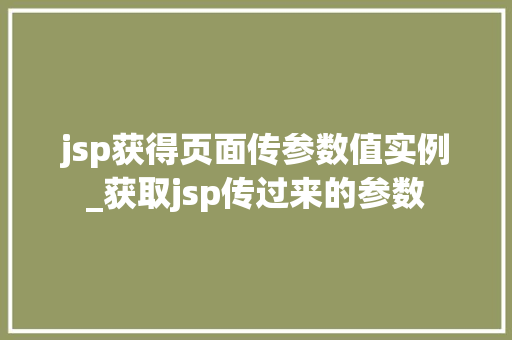 jsp获得页面传参数值实例_获取jsp传过来的参数