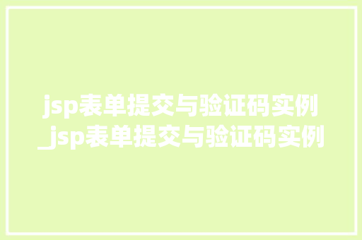 jsp表单提交与验证码实例_jsp表单提交与验证码实例的区别